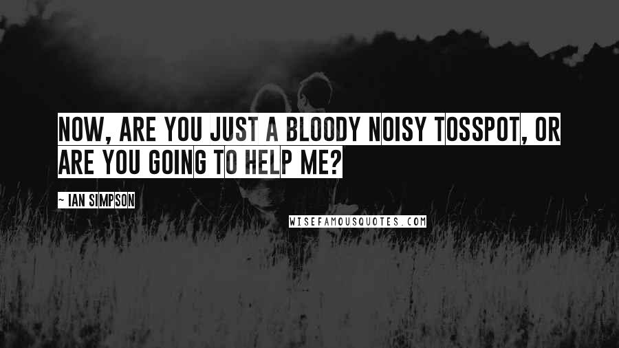 Ian Simpson quotes: Now, are you just a bloody noisy tosspot, or are you going to help me?