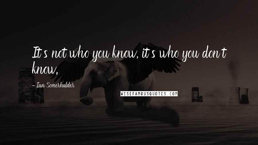 Ian Somerhalder quotes: It's not who you know, it's who you don't know.