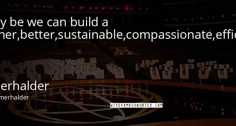 Ian Somerhalder quotes: ~may be we can build a cleaner,better,sustainable,compassionate,efficient USA ~ Ian Somerhalder