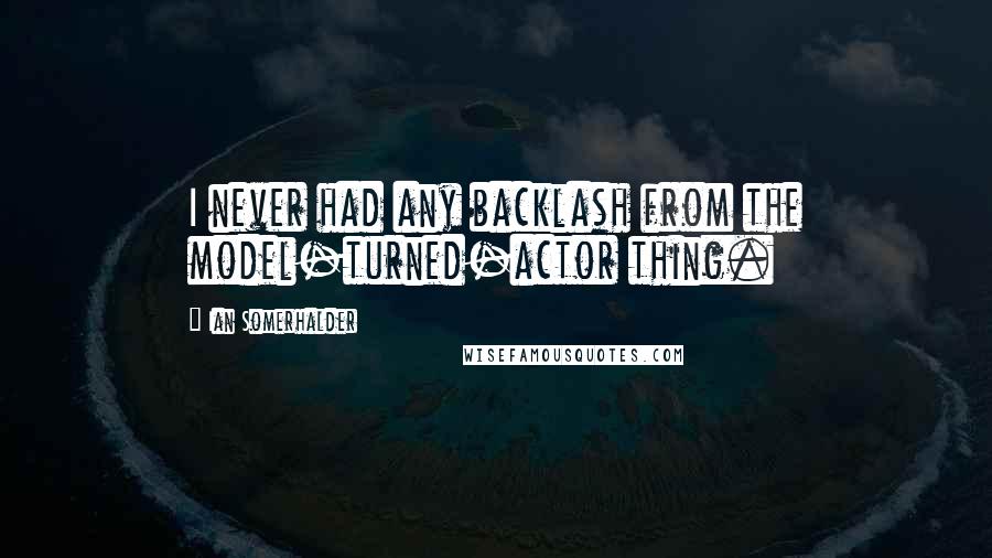 Ian Somerhalder quotes: I never had any backlash from the model-turned-actor thing.