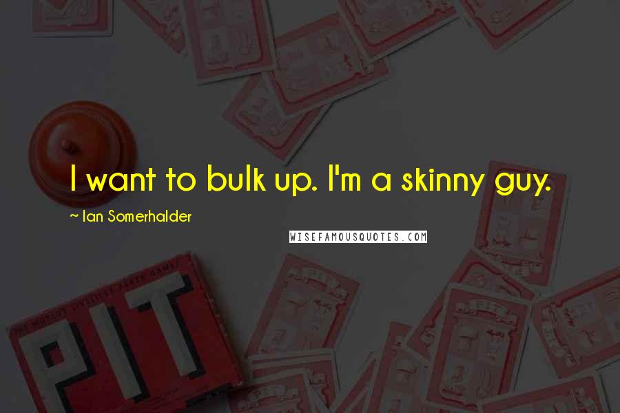 Ian Somerhalder quotes: I want to bulk up. I'm a skinny guy.