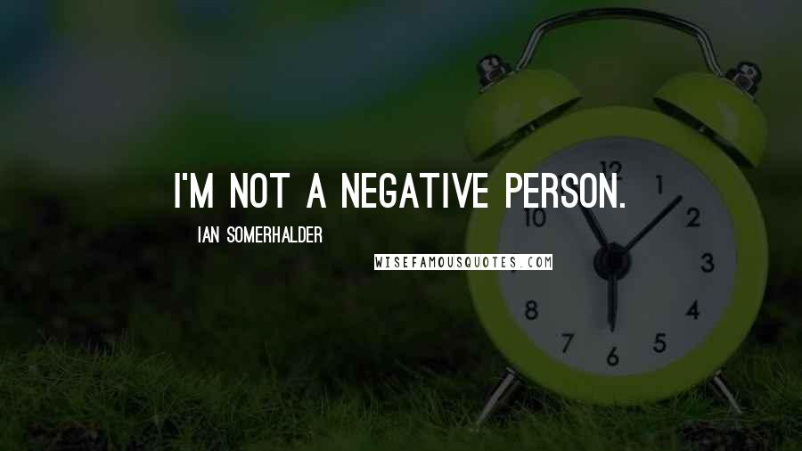 Ian Somerhalder quotes: I'm not a negative person.
