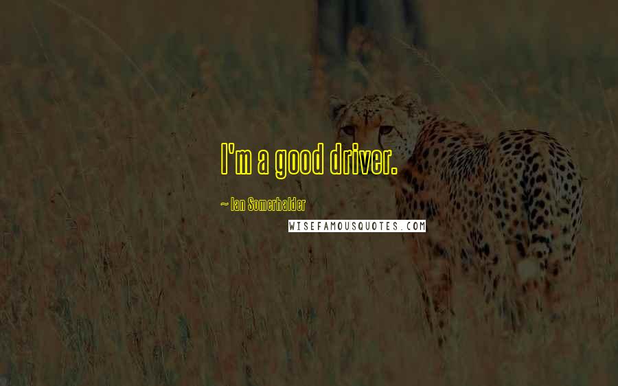 Ian Somerhalder quotes: I'm a good driver.