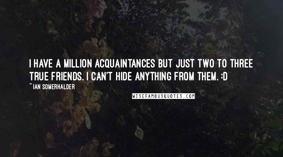 Ian Somerhalder quotes: I have a million acquaintances but just two to three true friends. I can't hide anything from them. :D