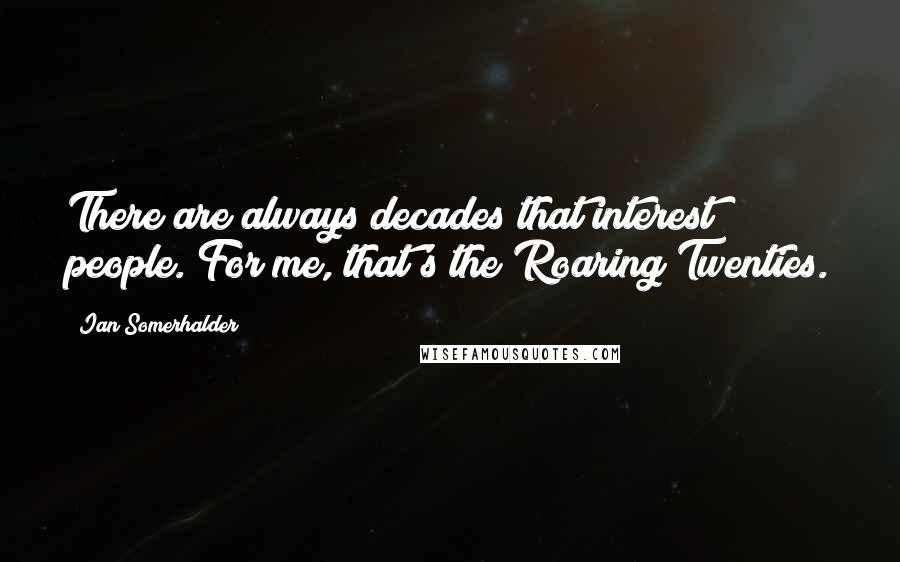 Ian Somerhalder quotes: There are always decades that interest people. For me, that's the Roaring Twenties.