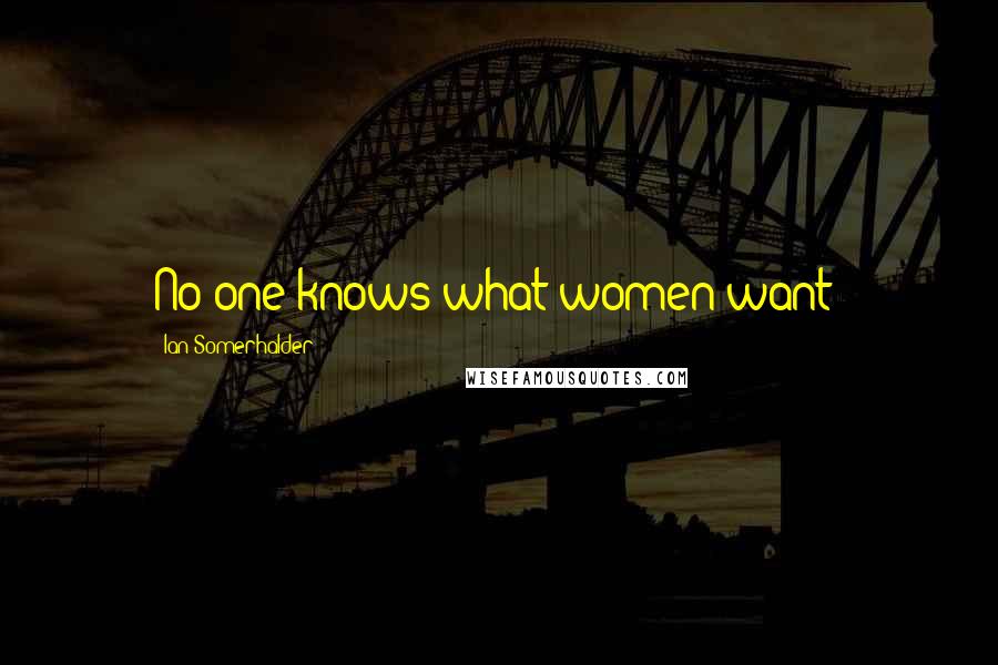 Ian Somerhalder quotes: No one knows what women want!