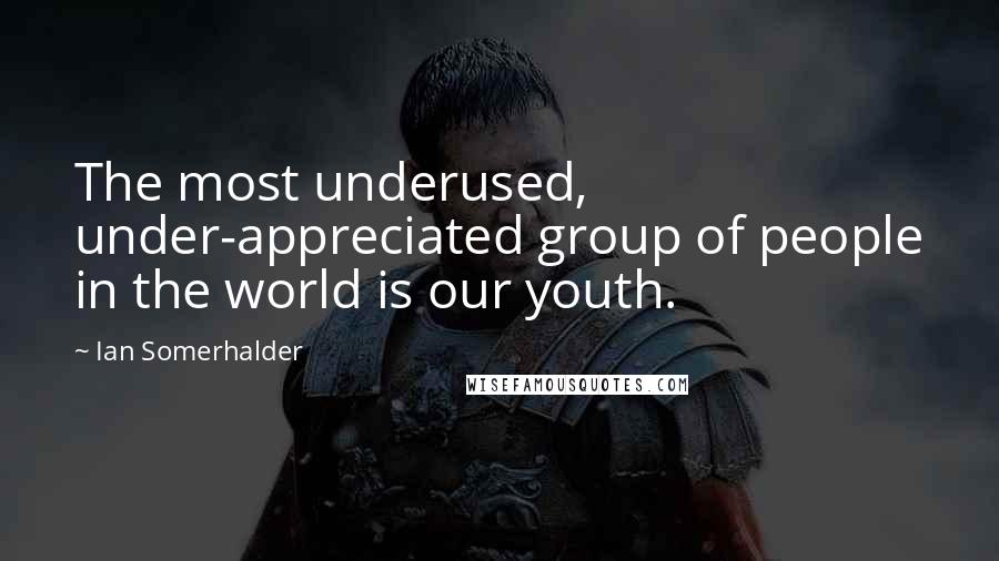 Ian Somerhalder quotes: The most underused, under-appreciated group of people in the world is our youth.