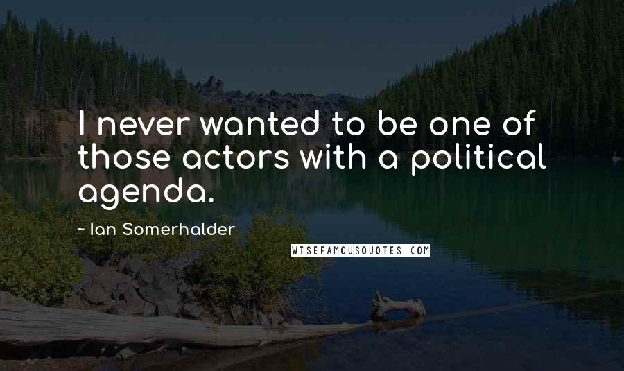 Ian Somerhalder quotes: I never wanted to be one of those actors with a political agenda.
