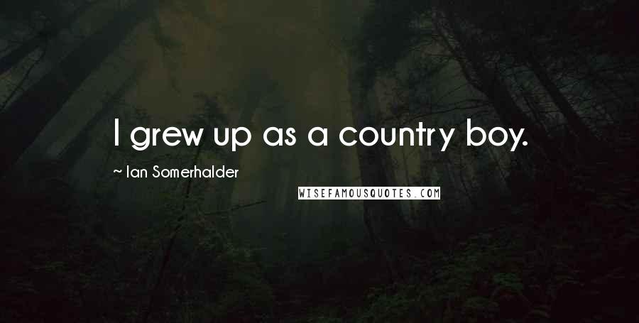Ian Somerhalder quotes: I grew up as a country boy.