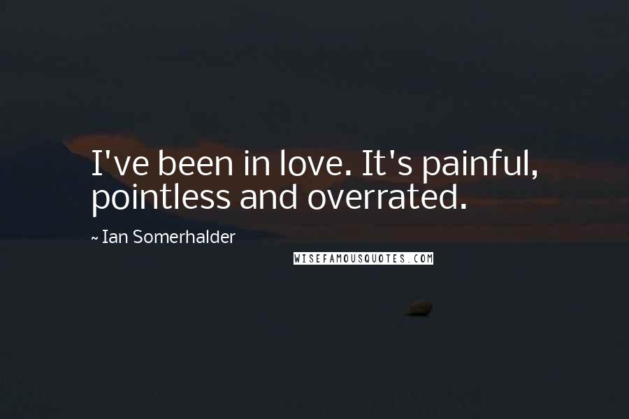 Ian Somerhalder quotes: I've been in love. It's painful, pointless and overrated.