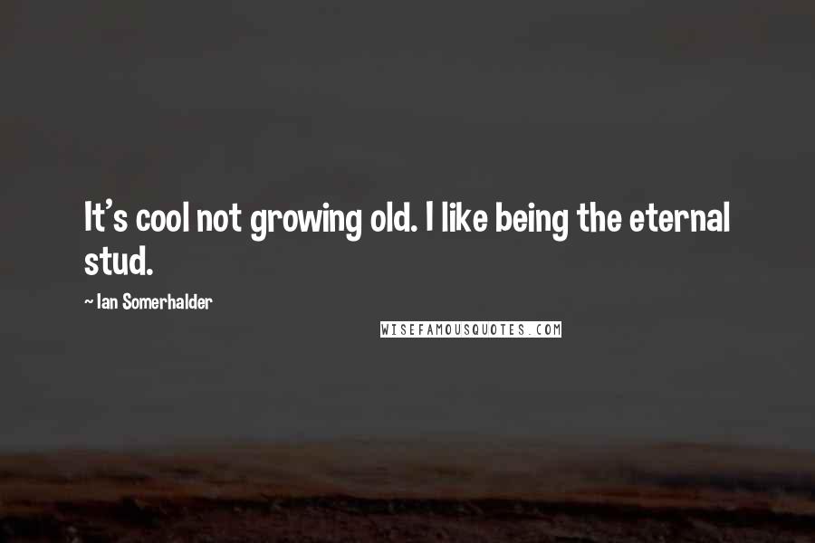 Ian Somerhalder quotes: It's cool not growing old. I like being the eternal stud.