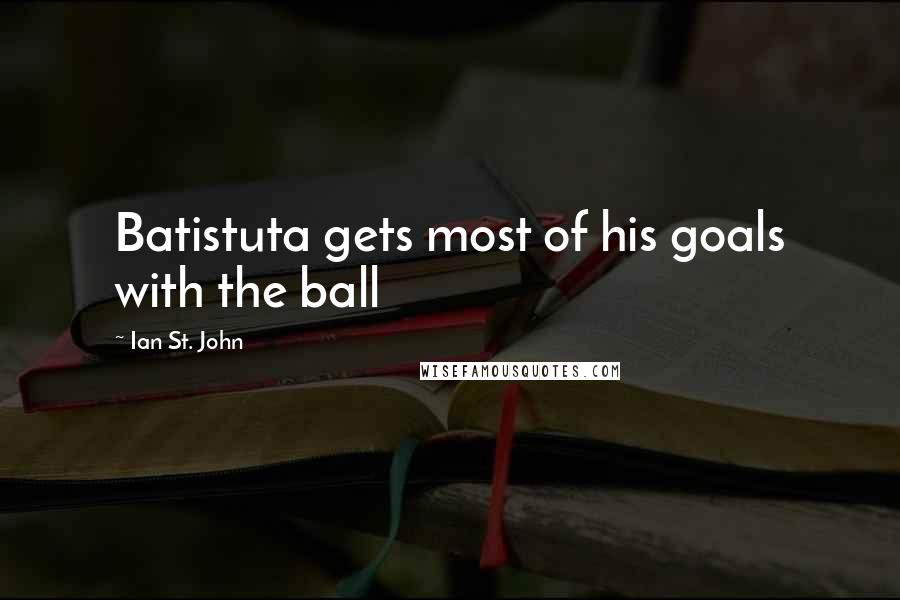 Ian St. John quotes: Batistuta gets most of his goals with the ball