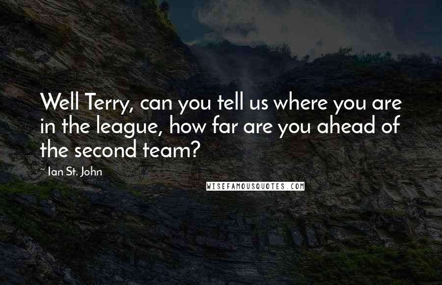 Ian St. John quotes: Well Terry, can you tell us where you are in the league, how far are you ahead of the second team?