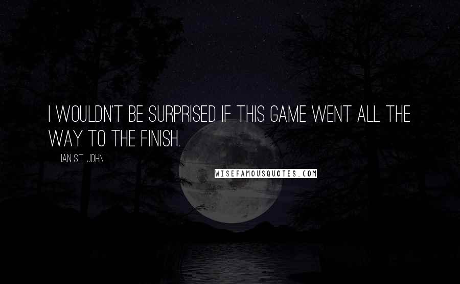 Ian St. John quotes: I wouldn't be surprised if this game went all the way to the finish.