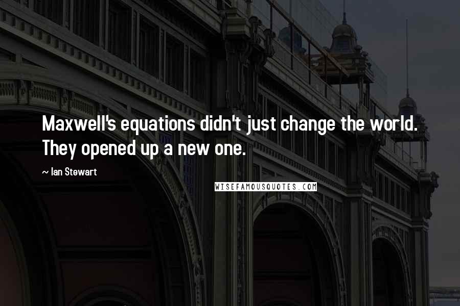 Ian Stewart quotes: Maxwell's equations didn't just change the world. They opened up a new one.