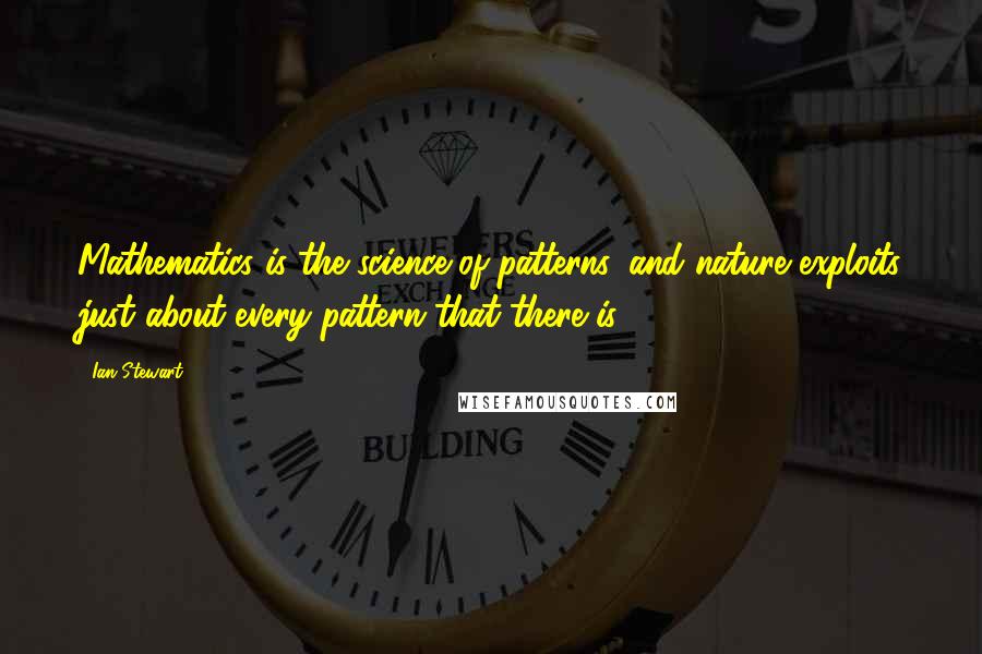 Ian Stewart quotes: Mathematics is the science of patterns, and nature exploits just about every pattern that there is.