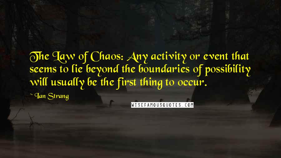 Ian Strang quotes: The Law of Chaos: Any activity or event that seems to lie beyond the boundaries of possibility will usually be the first thing to occur.