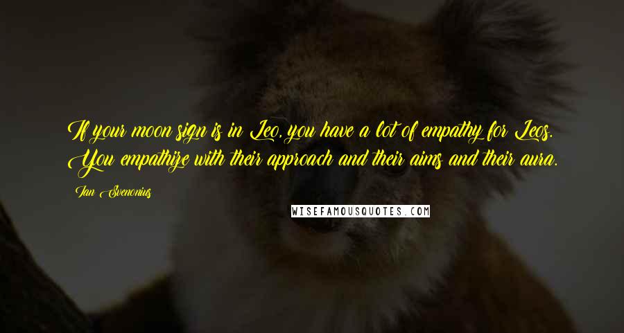 Ian Svenonius quotes: If your moon sign is in Leo, you have a lot of empathy for Leos. You empathize with their approach and their aims and their aura.
