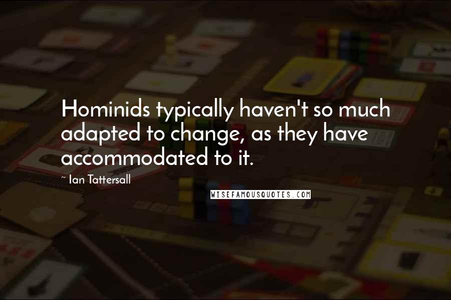 Ian Tattersall quotes: Hominids typically haven't so much adapted to change, as they have accommodated to it.