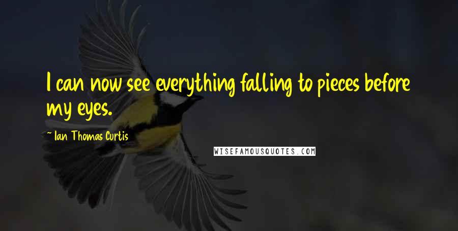 Ian Thomas Curtis quotes: I can now see everything falling to pieces before my eyes.
