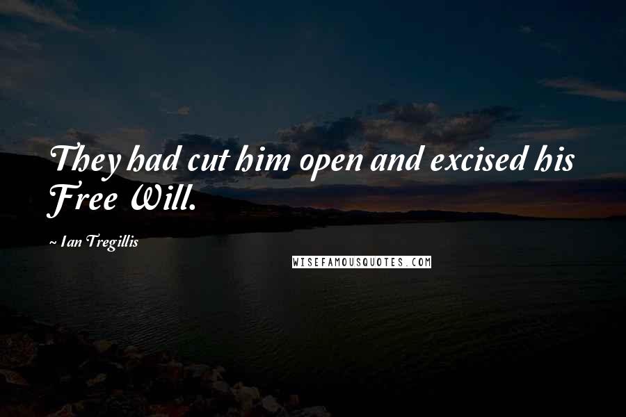 Ian Tregillis quotes: They had cut him open and excised his Free Will.