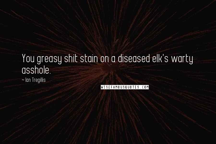 Ian Tregillis quotes: You greasy shit stain on a diseased elk's warty asshole.