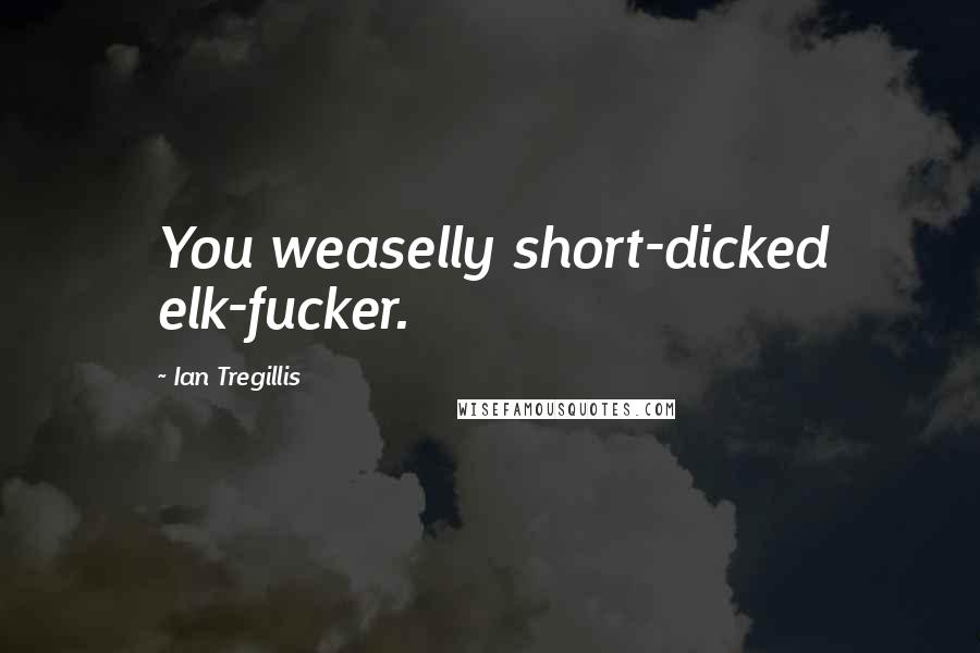 Ian Tregillis quotes: You weaselly short-dicked elk-fucker.