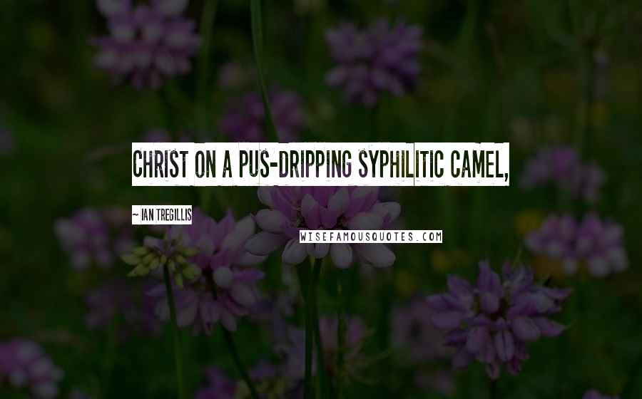 Ian Tregillis quotes: Christ on a pus-dripping syphilitic camel,