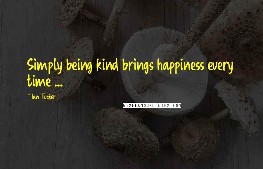 Ian Tucker quotes: Simply being kind brings happiness every time ...