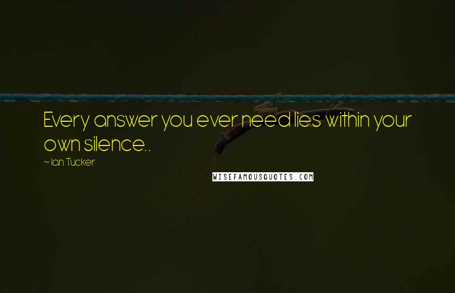 Ian Tucker quotes: Every answer you ever need lies within your own silence..