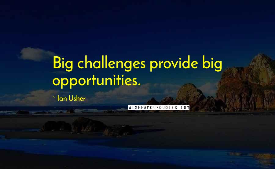 Ian Usher quotes: Big challenges provide big opportunities.