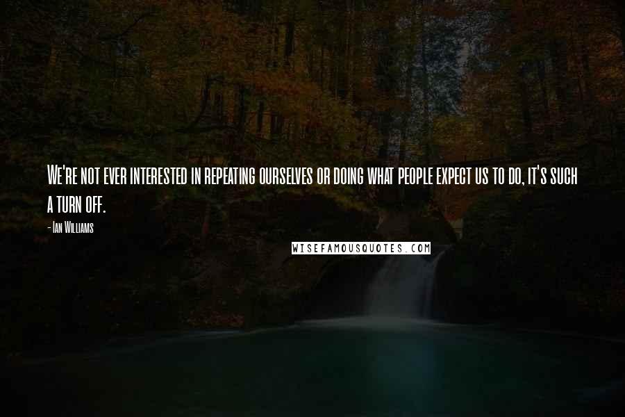 Ian Williams quotes: We're not ever interested in repeating ourselves or doing what people expect us to do, it's such a turn off.