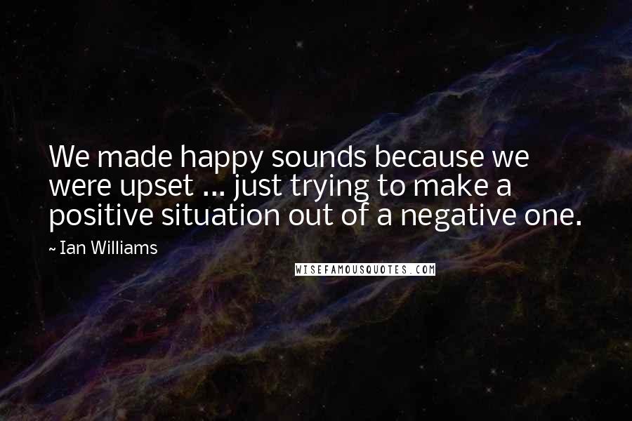 Ian Williams quotes: We made happy sounds because we were upset ... just trying to make a positive situation out of a negative one.