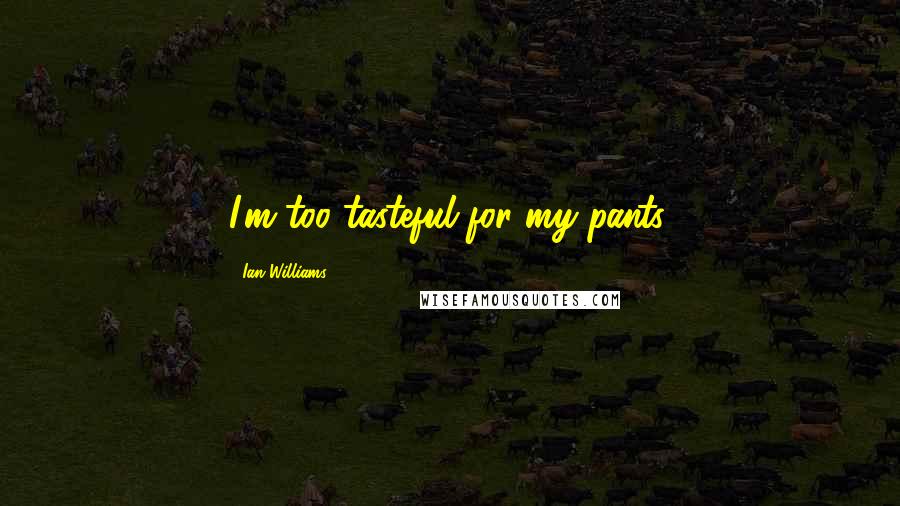 Ian Williams quotes: I'm too tasteful for my pants.