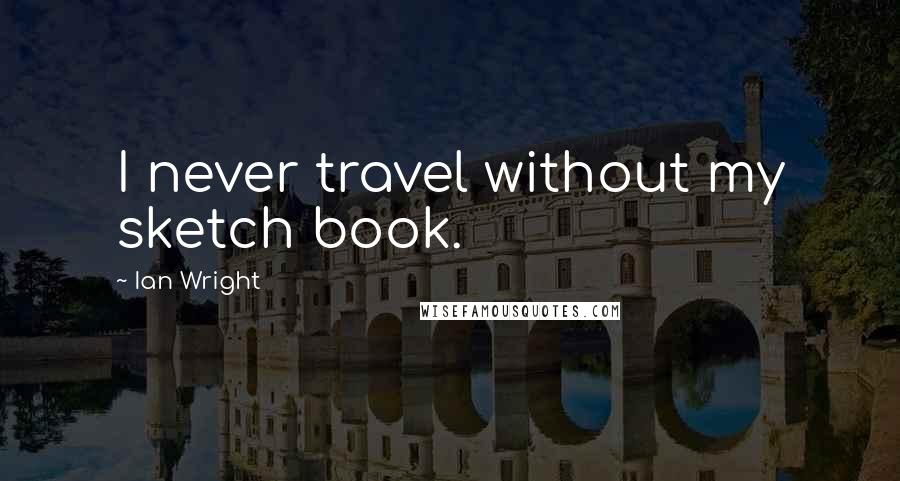 Ian Wright quotes: I never travel without my sketch book.