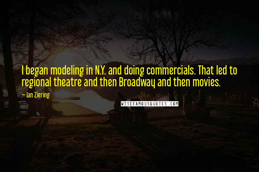 Ian Ziering quotes: I began modeling in N.Y. and doing commercials. That led to regional theatre and then Broadway and then movies.