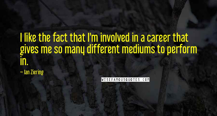 Ian Ziering quotes: I like the fact that I'm involved in a career that gives me so many different mediums to perform in.