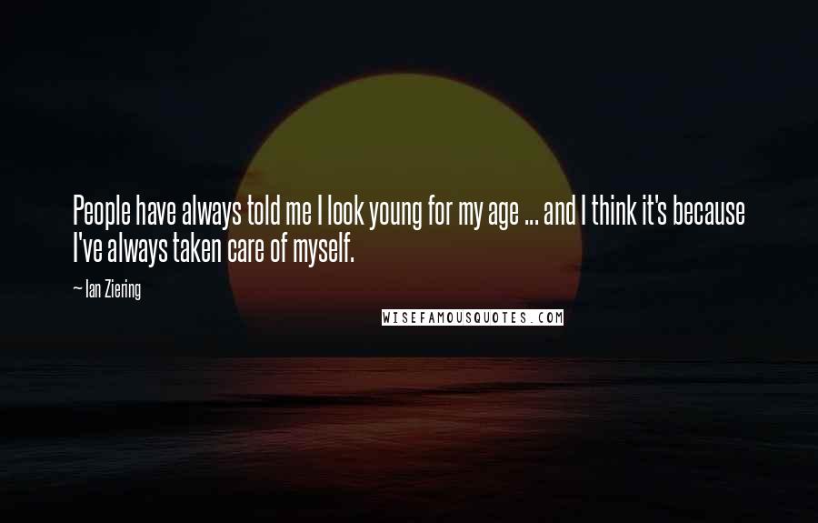 Ian Ziering quotes: People have always told me I look young for my age ... and I think it's because I've always taken care of myself.