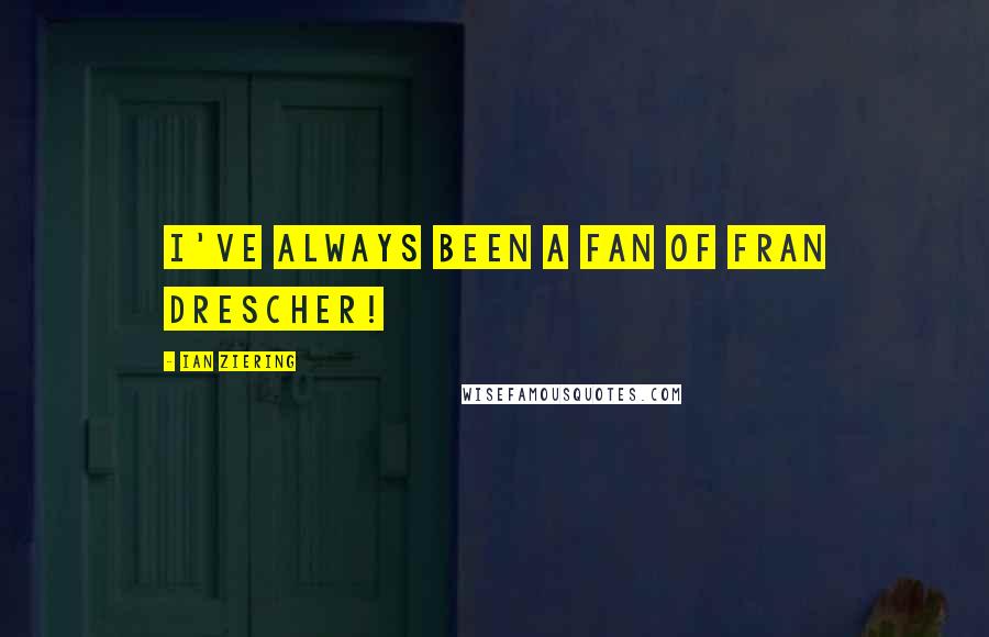 Ian Ziering quotes: I've always been a fan of Fran Drescher!