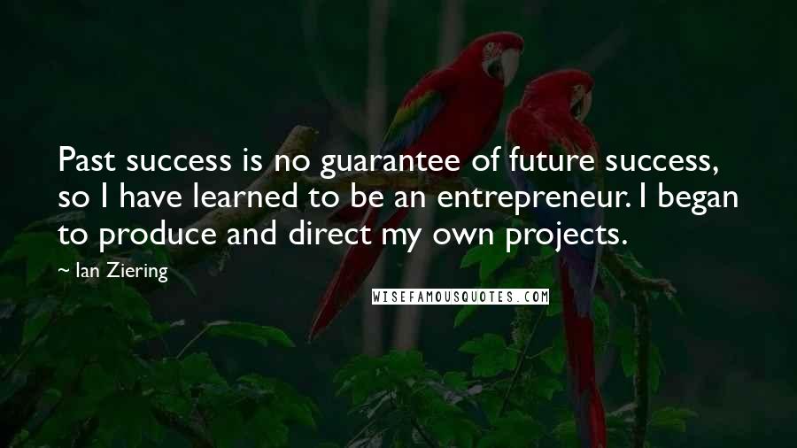 Ian Ziering quotes: Past success is no guarantee of future success, so I have learned to be an entrepreneur. I began to produce and direct my own projects.