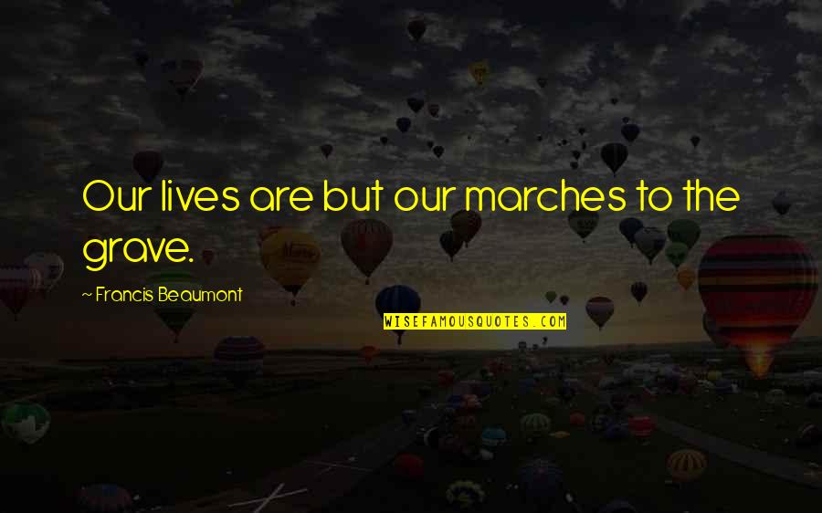Ianalyze Quotes By Francis Beaumont: Our lives are but our marches to the