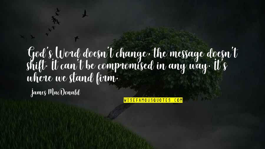 Iancol Quotes By James MacDonald: God's Word doesn't change, the message doesn't shift. Iancol Quotes By James MacDonald: God's Word doesn't change, the message doesn't shift.