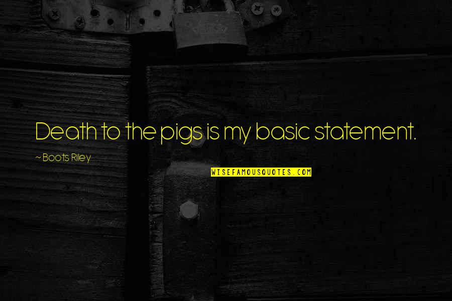 Ianes Quotes By Boots Riley: Death to the pigs is my basic statement. Ianes Quotes By Boots Riley: Death to the pigs is my basic statement.
