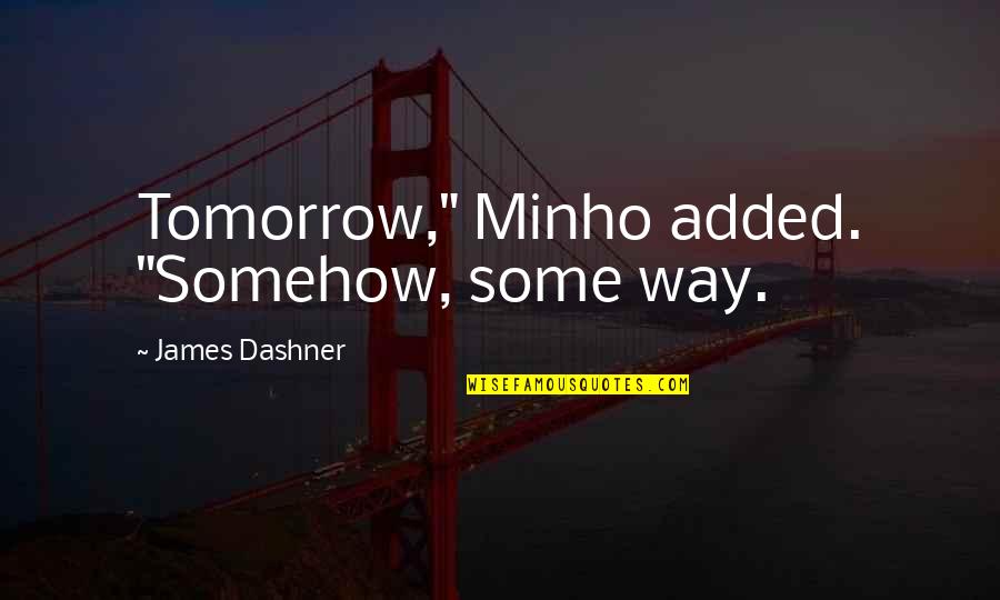 Ianis Girgenson Quotes By James Dashner: Tomorrow," Minho added. "Somehow, some way. Ianis Girgenson Quotes By James Dashner: Tomorrow," Minho added. "Somehow, some way.