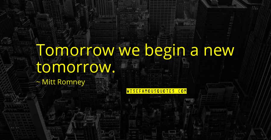 Ianka And Joseph Quotes By Mitt Romney: Tomorrow we begin a new tomorrow.