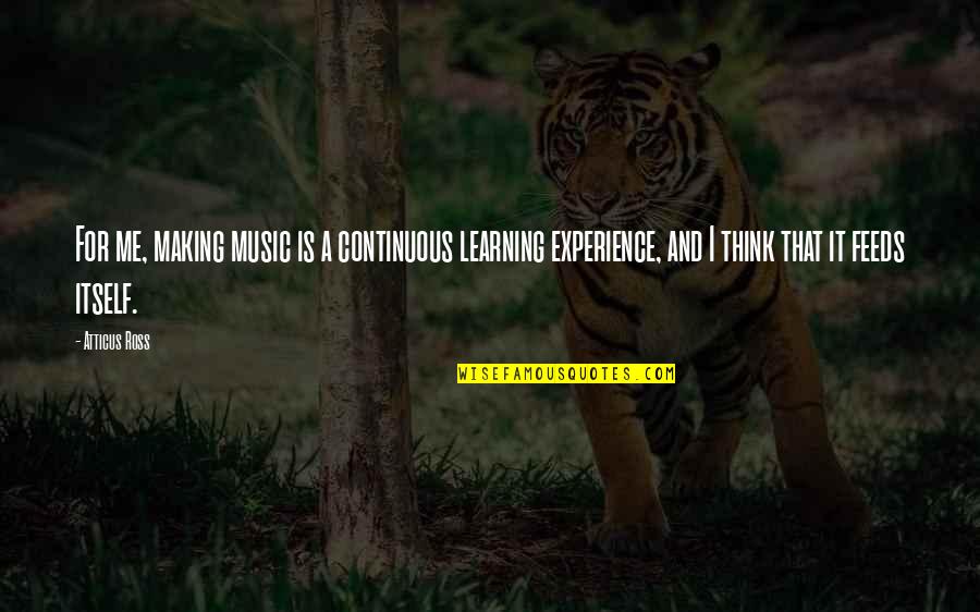 Ianka Miranda Quotes By Atticus Ross: For me, making music is a continuous learning Ianka Miranda Quotes By Atticus Ross: For me, making music is a continuous learning