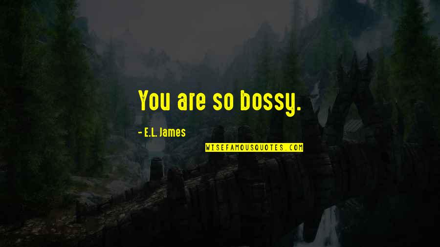 Iannellis Bakery Quotes By E.L. James: You are so bossy. Iannellis Bakery Quotes By E.L. James: You are so bossy.
