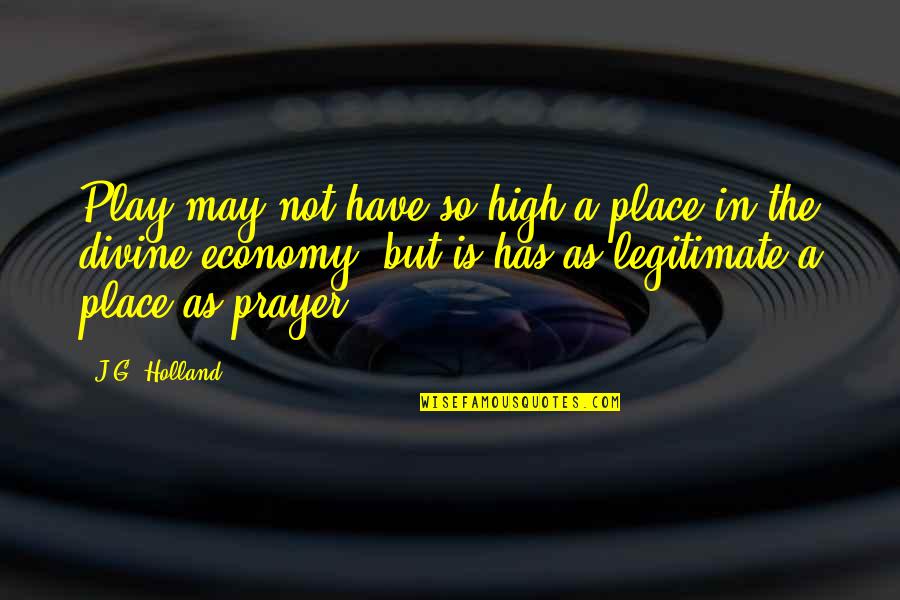 Iannes Quotes By J.G. Holland: Play may not have so high a place Iannes Quotes By J.G. Holland: Play may not have so high a place