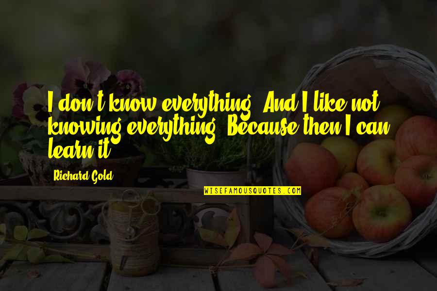 Iannetta Hit Quotes By Richard Gold: I don't know everything. And I like not Iannetta Hit Quotes By Richard Gold: I don't know everything. And I like not