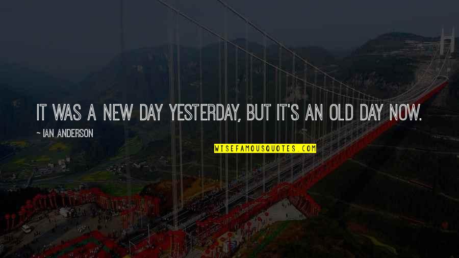 Ian's Quotes By Ian Anderson: It was a new day yesterday, but it's